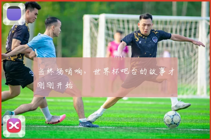 当终场哨响,世界杯吧台的故事才刚刚开始
