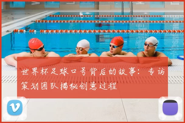 世界杯足球口号背后的故事：专访策划团队揭秘创意过程