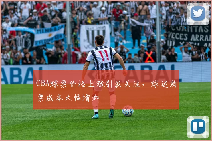 CBA球票价格上涨引发关注,球迷购票成本大幅增加
