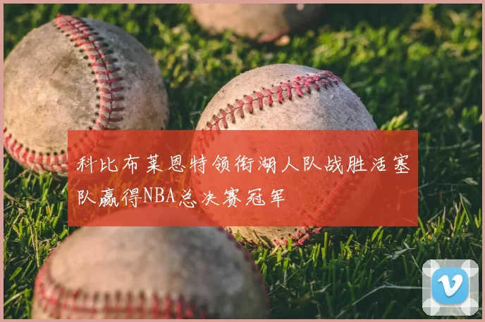 科比布莱恩特领衔湖人队战胜活塞队赢得NBA总决赛冠军