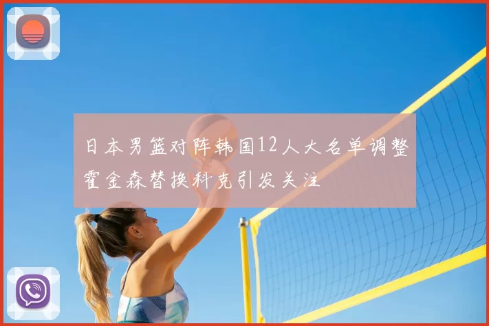 日本男篮对阵韩国12人大名单调整霍金森替换科克引发关注