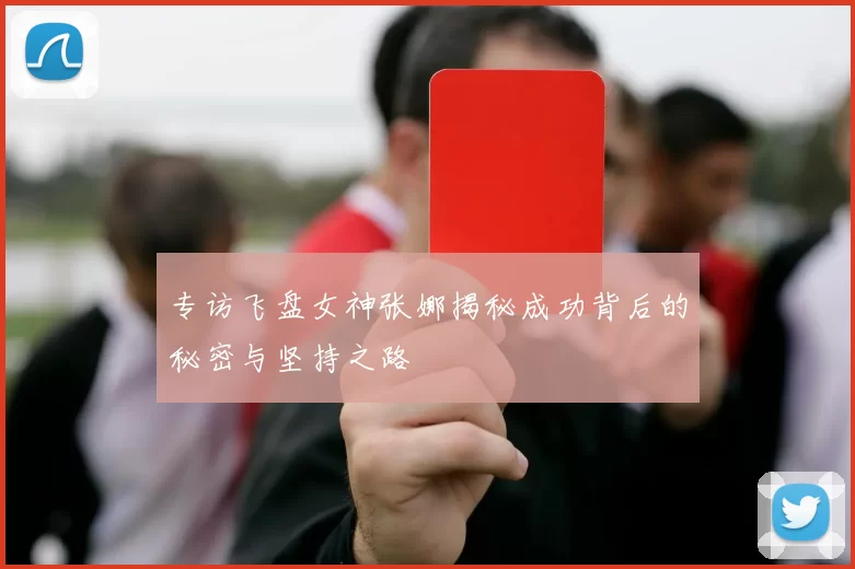 专访飞盘女神张娜揭秘成功背后的秘密与坚持之路