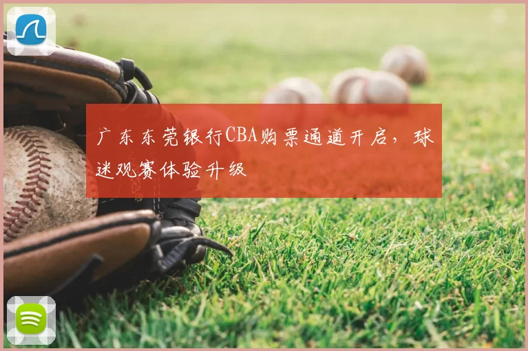 广东东莞银行CBA购票通道开启，球迷观赛体验升级