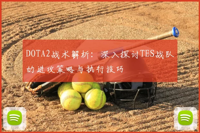 DOTA2战术解析:深入探讨TES战队的进攻策略与执行技巧