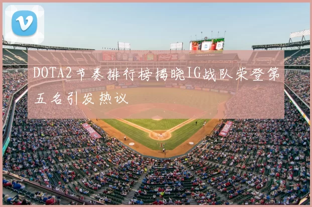 DOTA2节奏排行榜揭晓IG战队荣登第五名引发热议