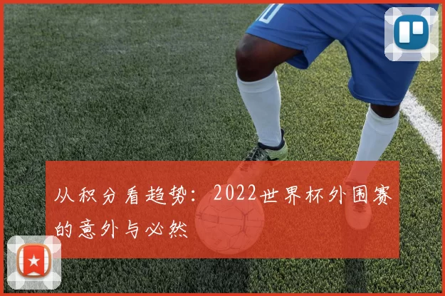 从积分看趋势：2022世界杯外围赛的意外与必然