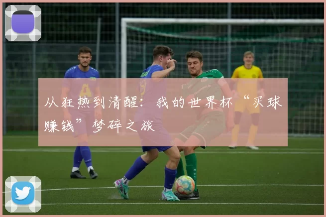 从狂热到清醒：我的世界杯“买球赚钱”梦碎之旅