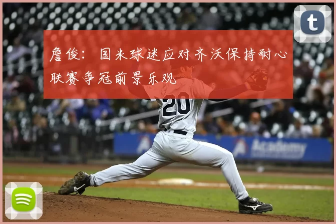 詹俊:国米球迷应对齐沃保持耐心联赛争冠前景乐观