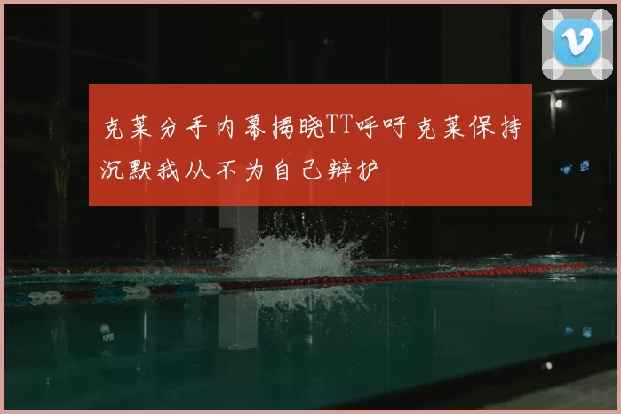 克莱分手内幕揭晓TT呼吁克莱保持沉默我从不为自己辩护