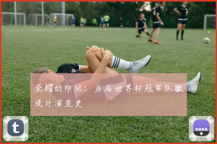 荣耀的印记：历届世界杯冠军队徽设计演变史