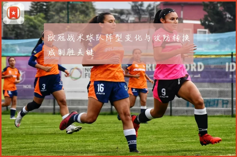 欧冠战术球队阵型变化与攻防转换成制胜关键