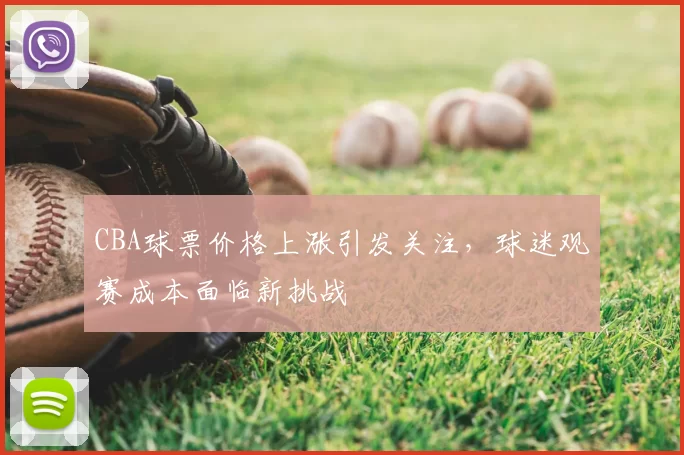 CBA球票价格上涨引发关注,球迷观赛成本面临新挑战