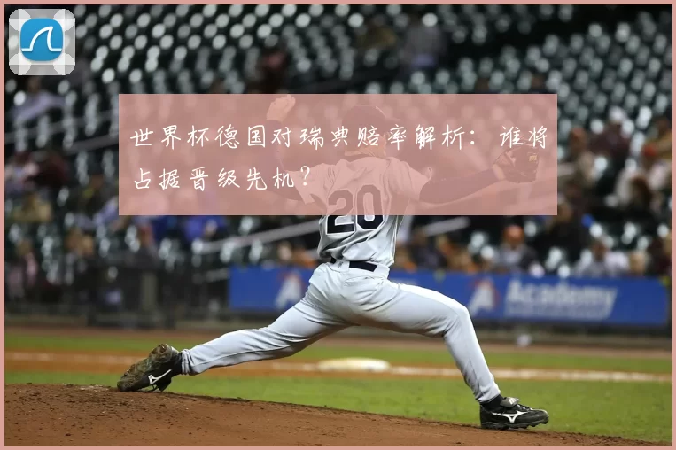 世界杯德国对瑞典赔率解析：谁将占据晋级先机？