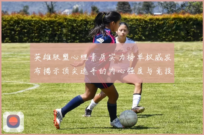 英雄联盟心理素质实力榜单权威发布揭示顶尖选手的内心强度与竞技表现