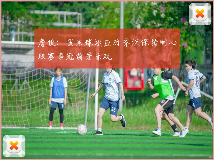 詹俊：国米球迷应对齐沃保持耐心联赛争冠前景乐观