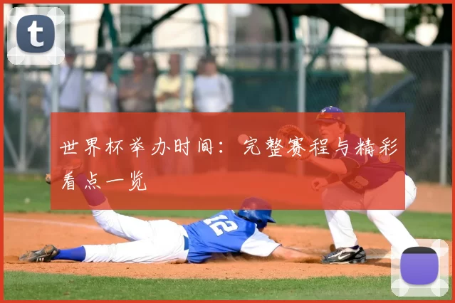 世界杯举办时间:完整赛程与精彩看点一览