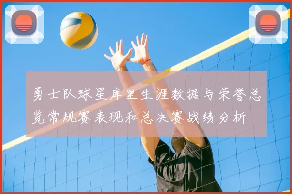 勇士队球星库里生涯数据与荣誉总览常规赛表现和总决赛战绩分析