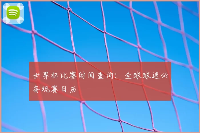 世界杯比赛时间查询:全球球迷必备观赛日历