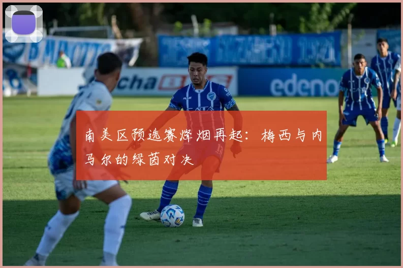南美区预选赛烽烟再起:梅西与内马尔的绿茵对决