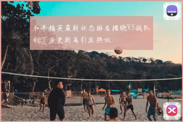 和平精英最新状态排名揭晓V5战队创下历史新高引发热议