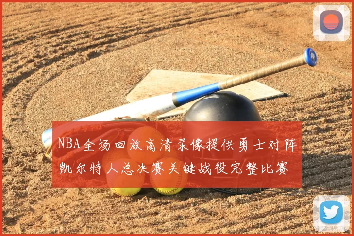 NBA全场回放高清录像提供勇士对阵凯尔特人总决赛关键战役完整比赛过程