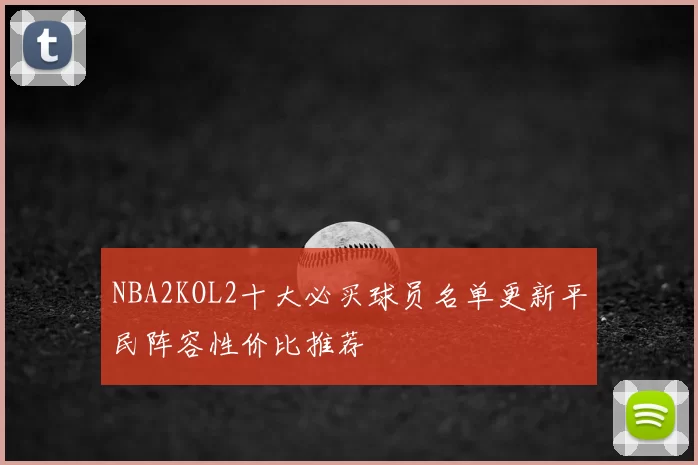 NBA2KOL2十大必买球员名单更新平民阵容性价比推荐