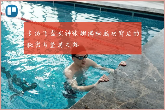 专访飞盘女神张娜揭秘成功背后的秘密与坚持之路
