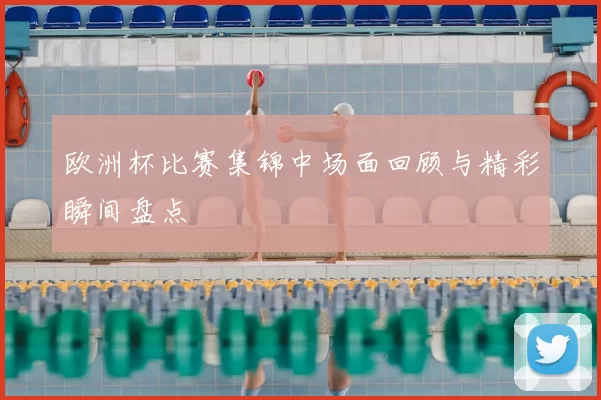 欧洲杯比赛集锦中场面回顾与精彩瞬间盘点