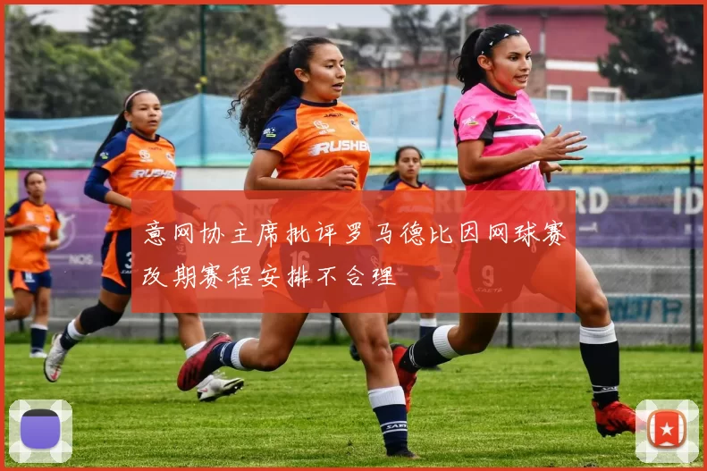 意网协主席批评罗马德比因网球赛改期赛程安排不合理