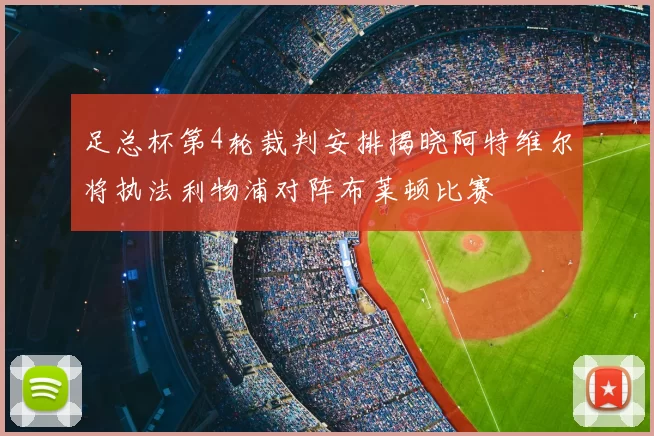 足总杯第4轮裁判安排揭晓阿特维尔将执法利物浦对阵布莱顿比赛