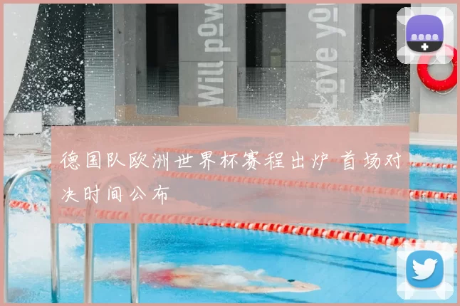 德国队欧洲世界杯赛程出炉 首场对决时间公布