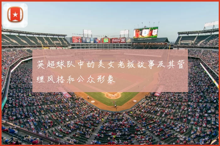 英超球队中的美女老板故事及其管理风格和公众形象