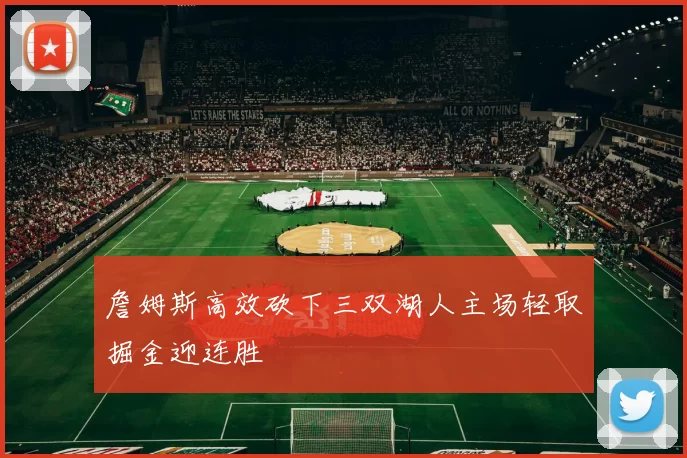 詹姆斯高效砍下三双湖人主场轻取掘金迎连胜