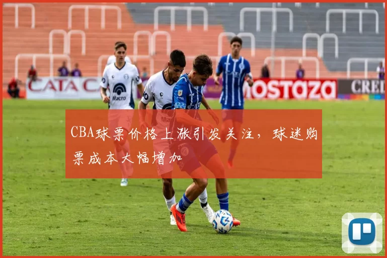 CBA球票价格上涨引发关注,球迷购票成本大幅增加