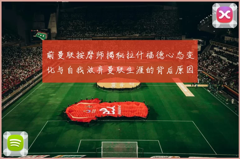 前曼联按摩师揭秘拉什福德心态变化与自我放弃曼联生涯的背后原因