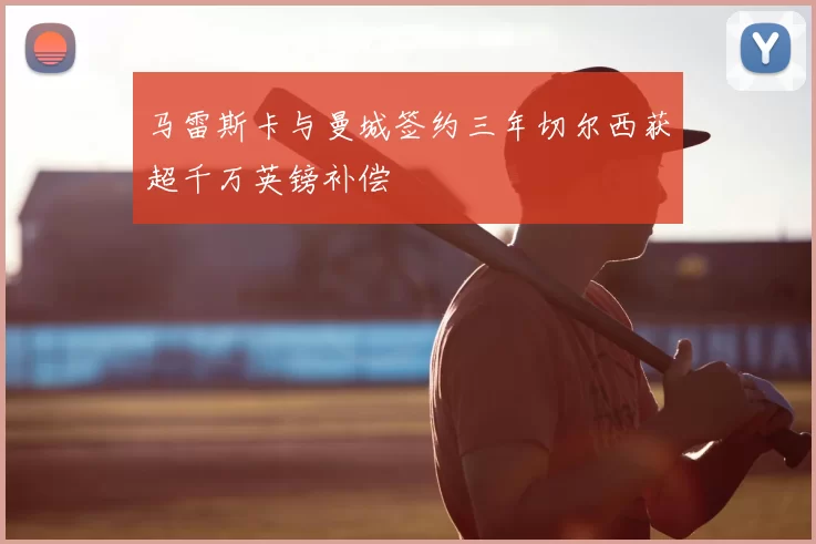 马雷斯卡与曼城签约三年切尔西获超千万英镑补偿