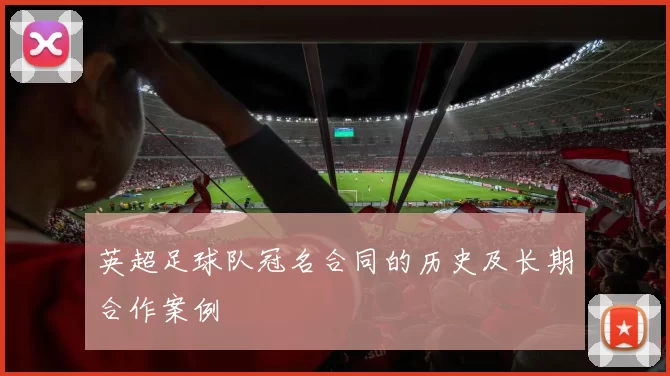 英超足球队冠名合同的历史及长期合作案例