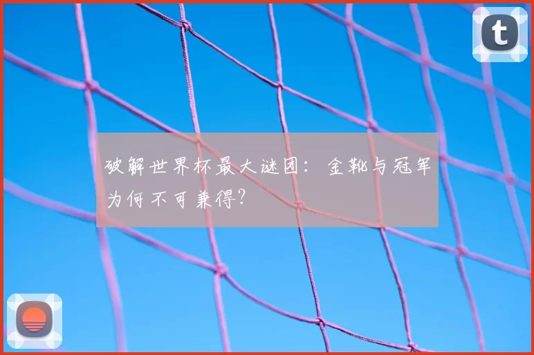 破解世界杯最大谜团:金靴与冠军为何不可兼得?
