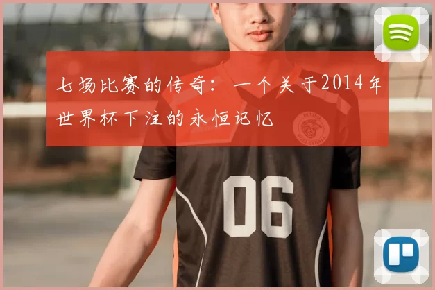 七场比赛的传奇：一个关于2014年世界杯下注的永恒记忆