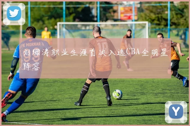 刘珊涛职业生涯首次入选CBA全明星阵容