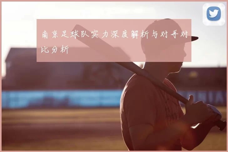 南京足球队实力深度解析与对手对比分析