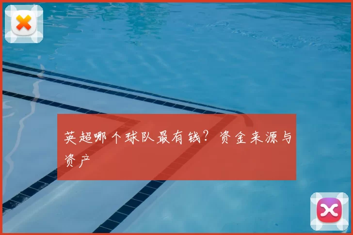 英超哪个球队最有钱？资金来源与资产