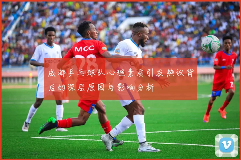 成都乒乓球队心理素质引发热议背后的深层原因与影响分析
