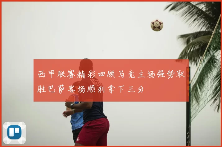 西甲联赛精彩回顾马竞主场强势取胜巴萨客场顺利拿下三分