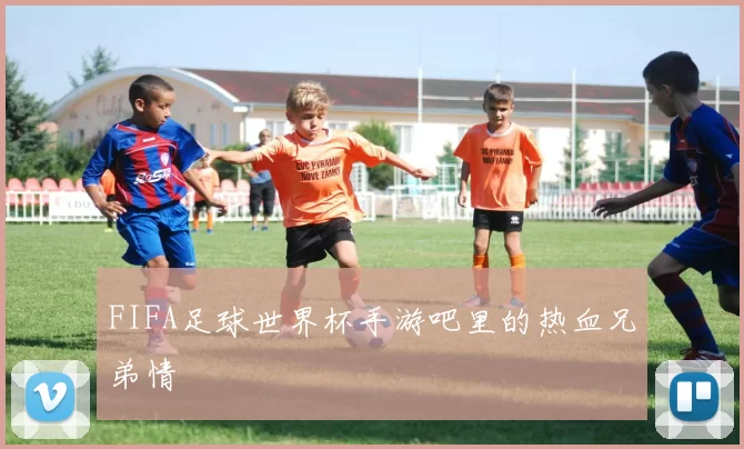 FIFA足球世界杯手游吧里的热血兄弟情