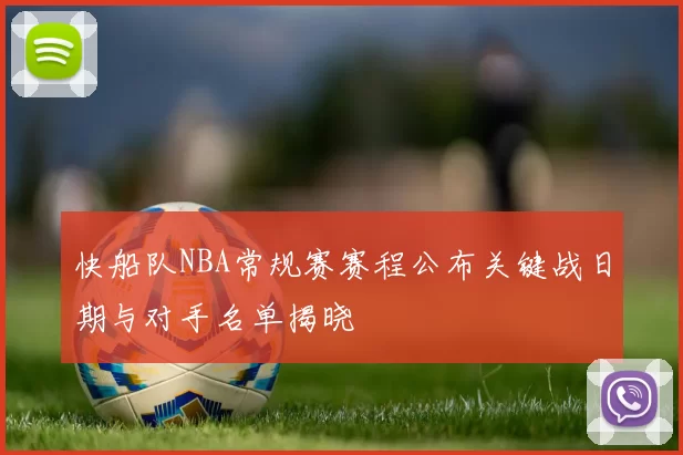 快船队NBA常规赛赛程公布关键战日期与对手名单揭晓
