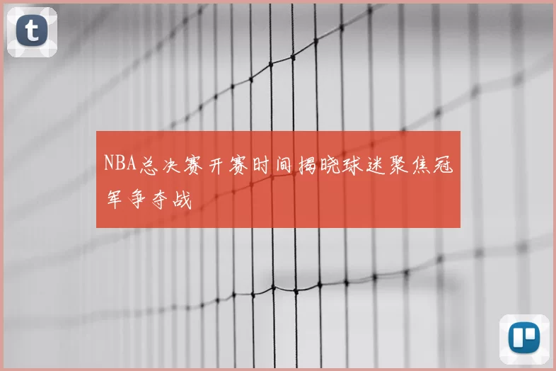 NBA总决赛开赛时间揭晓球迷聚焦冠军争夺战