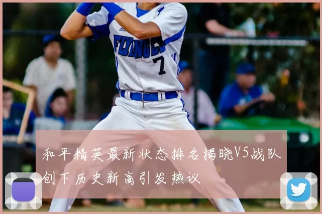 和平精英最新状态排名揭晓V5战队创下历史新高引发热议