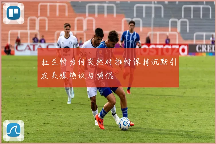 杜兰特为何突然对推特保持沉默引发美媒热议与调侃