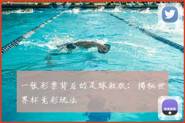 一张彩票背后的足球狂欢:揭秘世界杯竞彩玩法